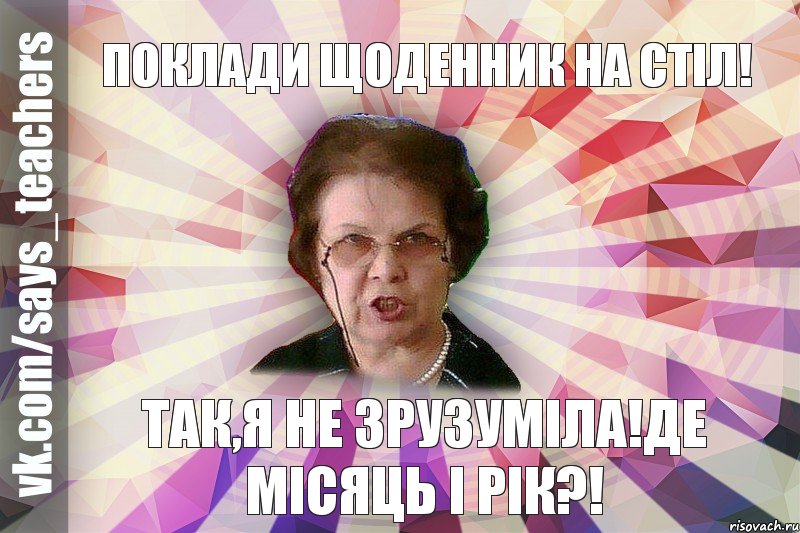 Поклади щоденник на стіл! Так,я не зрузуміла!Де місяць і рік?!, Мем  Злая Училка