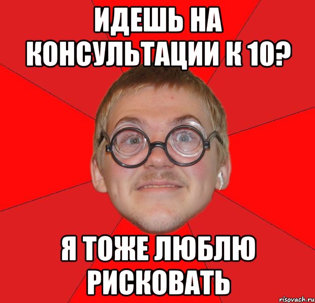 ИДЕШЬ НА КОНСУЛЬТАЦИИ К 10? Я ТОЖЕ ЛЮБЛЮ РИСКОВАТЬ, Мем Злой Типичный Ботан