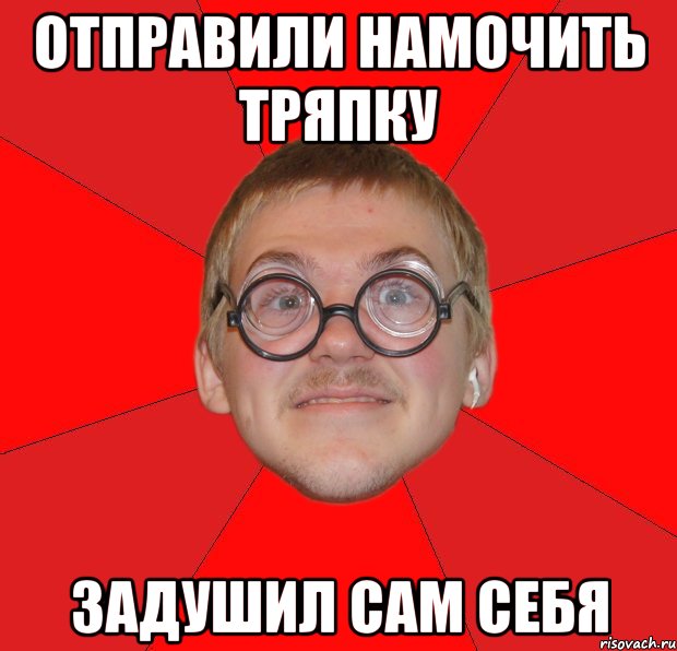 Отправили намочить тряпку задушил сам себя, Мем Злой Типичный Ботан