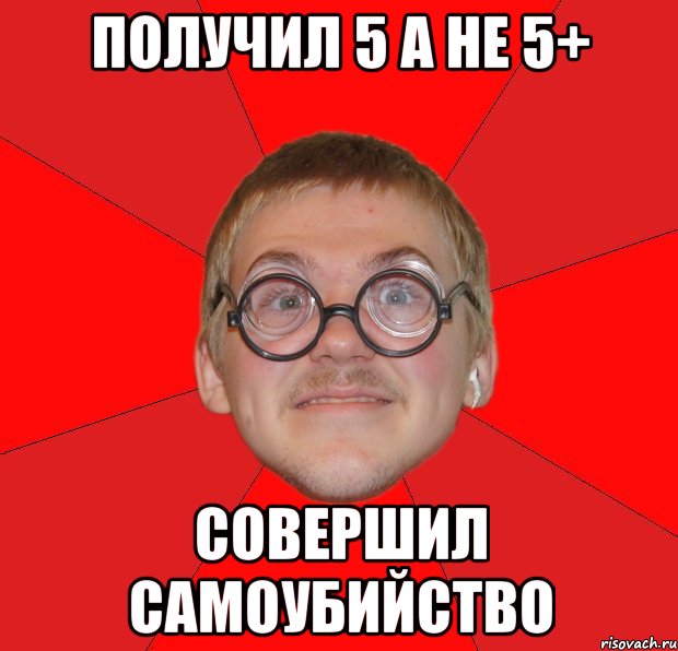 получил 5 а не 5+ совершил самоубийство, Мем Злой Типичный Ботан