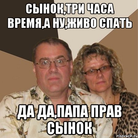 Сынок,три часа время,а ну,живо спать Да да,папа прав сынок, Мем  Злые родители
