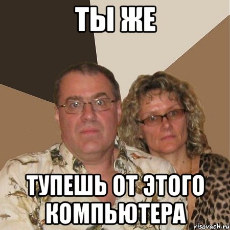 ТЫ ЖЕ ТУпешь от этого компьютера, Мем  Злые родители