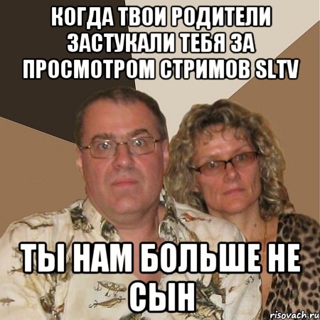 Когда твои родители застукали тебя за просмотром стримов SLTV Ты нам больше не сын, Мем  Злые родители
