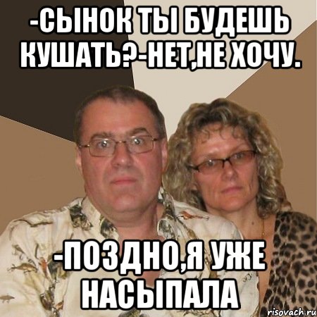 -сынок ты будешь кушать?-нет,не хочу. -поздно,я уже насыпала, Мем  Злые родители