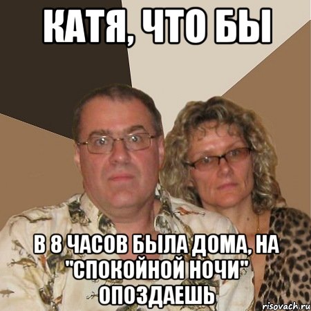 Катя, что бы В 8 часов была дома, на "спокойной ночи" опоздаешь, Мем  Злые родители