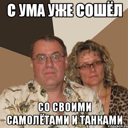 с ума уже сошёл со своими самолётами и танками, Мем  Злые родители