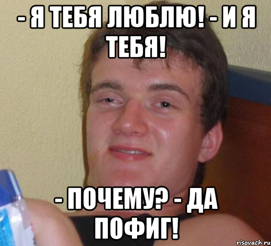 - я тебя люблю! - и я тебя! - почему? - да пофиг!, Мем 10 guy (Stoner Stanley really high guy укуренный парень)