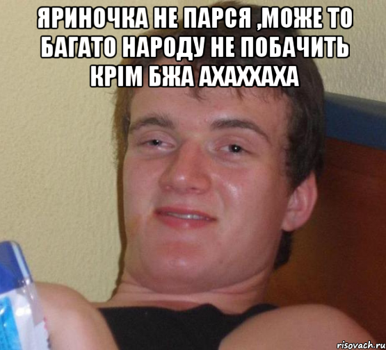 яриночка не парся ,може то багато народу не побачить крім бжа ахаххаха , Мем 10 guy (Stoner Stanley really high guy укуренный парень)