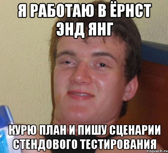 Я работаю в ЁРНСТ ЭНД ЯНГ КУРЮ ПЛАН И ПИШУ СЦЕНАРИИ СТЕНДОВОГО ТЕСТИРОВАНИЯ, Мем 10 guy (Stoner Stanley really high guy укуренный парень)