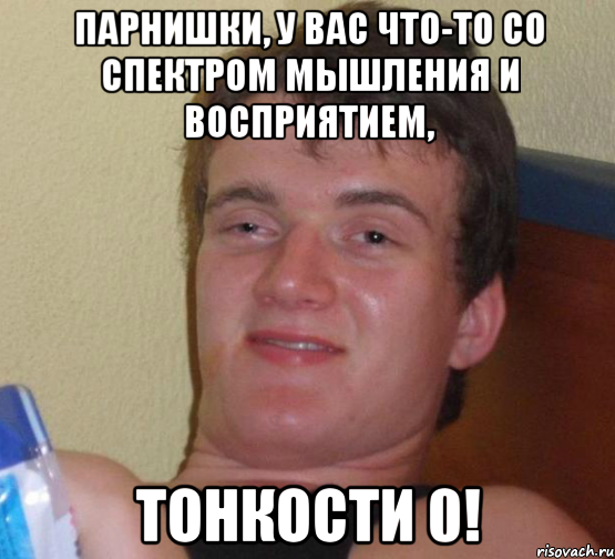 парнишки, у вас что-то со спектром мышления и восприятием, тонкости 0!, Мем 10 guy (Stoner Stanley really high guy укуренный парень)