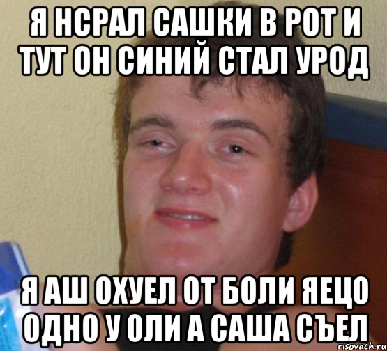 я нсрал сашки в рот и тут он синий стал урод я аш охуел от боли яецо одно у оли а саша съел, Мем 10 guy (Stoner Stanley really high guy укуренный парень)