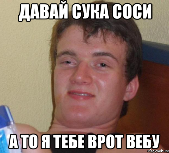 Давай сука соси а то я тебе врот вебу, Мем 10 guy (Stoner Stanley really high guy укуренный парень)