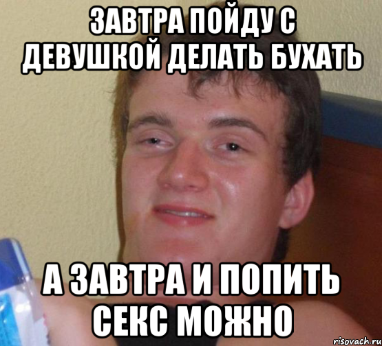 завтра пойду с девушкой делать бухать а завтра и попить секс можно, Мем 10 guy (Stoner Stanley really high guy укуренный парень)