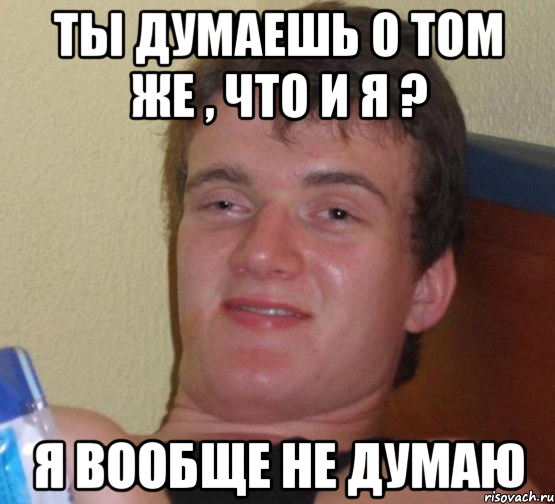 ты думаешь о том же , что и я ? Я ВООБЩЕ НЕ ДУМАЮ, Мем 10 guy (Stoner Stanley really high guy укуренный парень)