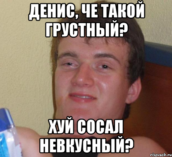 денис, че такой грустный? хуй сосал невкусный?, Мем 10 guy (Stoner Stanley really high guy укуренный парень)