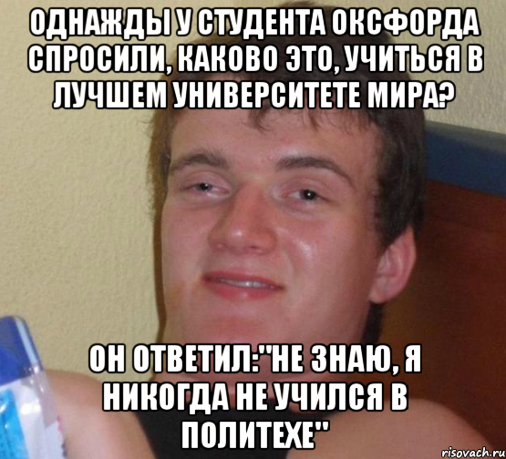 Однажды у студента Оксфорда спросили, каково это, учиться в лучшем университете мира? Он ответил:"Не знаю, я никогда не учился в Политехе", Мем 10 guy (Stoner Stanley really high guy укуренный парень)