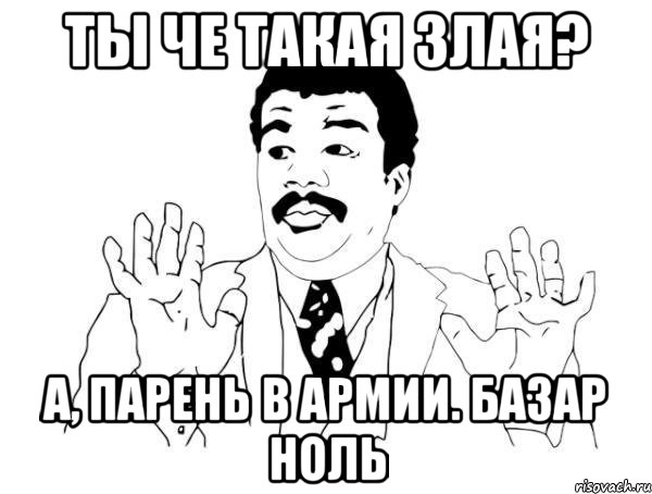 Ты че такая злая? А, парень в армии. Базар ноль, Мем  Воу воу парень полегче