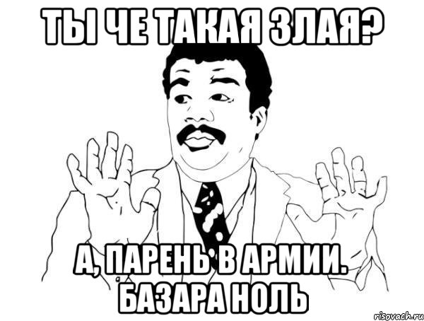 Ты че такая злая? А, парень в армии. Базара ноль, Мем  Воу воу парень полегче