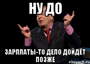 ну до зарплаты-то дело дойдёт позже