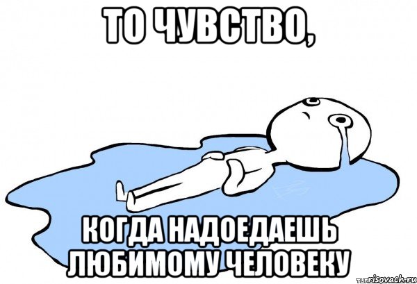 То чувство, когда надоедаешь любимому человеку, Мем   человек в луже плачет