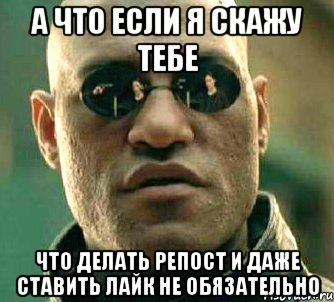 а что если я скажу тебе Что делать репост и даже ставить лайк не обязательно, Мем  а что если я скажу тебе