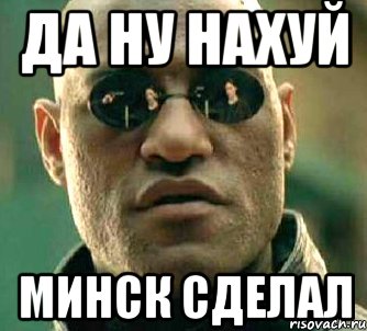 да ну нахуй минск сделал, Мем  а что если я скажу тебе