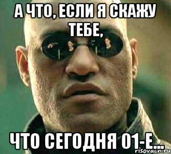 А что, если я скажу тебе, что сегодня 01-е..., Мем  а что если я скажу тебе