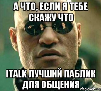 А что, если я тебе скажу что italk лучший паблик для общения, Мем  а что если я скажу тебе