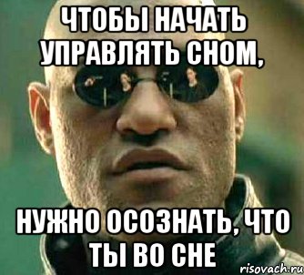 ЧТОБЫ НАЧАТЬ УПРАВЛЯТЬ СНОМ, НУЖНО ОСОЗНАТЬ, ЧТО ТЫ ВО СНЕ, Мем  а что если я скажу тебе