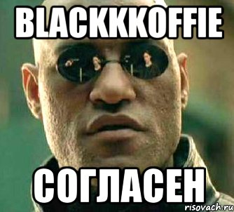 BLACKKKOFFIE согласен, Мем  а что если я скажу тебе