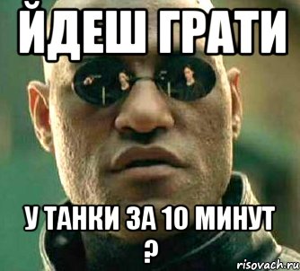 Йдеш грати у танки за 10 минут ?, Мем  а что если я скажу тебе