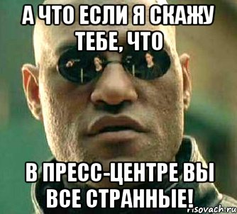 А что если я скажу тебе, что в Пресс-Центре Вы все странные!, Мем  а что если я скажу тебе