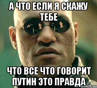 А что если я скажу тебе что все что говорит Путин это правда, Мем  а что если я скажу тебе