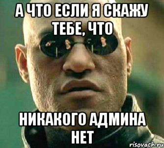 а что если я скажу тебе, что никакого админа нет, Мем  а что если я скажу тебе