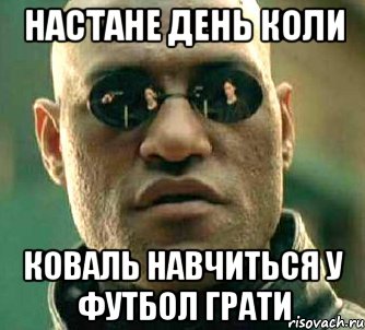 настане день коли коваль навчиться у футбол грати, Мем  а что если я скажу тебе