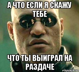 А что если я скажу тебе что ты выиграл на раздаче, Мем  а что если я скажу тебе