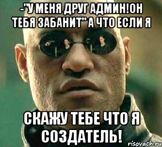 -"у меня друг админ!он тебя забанит" а что если я скажу тебе что я создатель!, Мем  а что если я скажу тебе