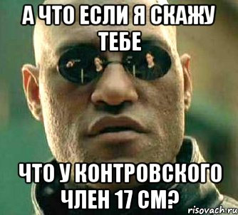 А что если я скажу тебе что у контровского член 17 см?, Мем  а что если я скажу тебе