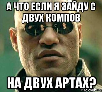 А что если я зайду с двух компов на двух артах?, Мем  а что если я скажу тебе