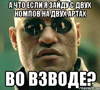 А что если я зайду с двух компов на двух артах во взводе?, Мем  а что если я скажу тебе