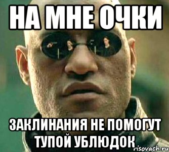 На мне очки Заклинания не помогут тупой ублюдок, Мем  а что если я скажу тебе