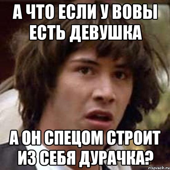 А что если у Вовы есть девушка А он спецом строит из себя дурачка?, Мем А что если (Киану Ривз)