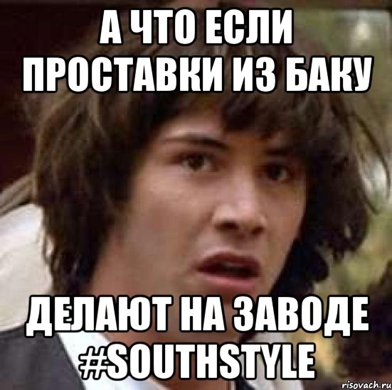 А что если проставки из Баку Делают на заводе #SouthStyle, Мем А что если (Киану Ривз)