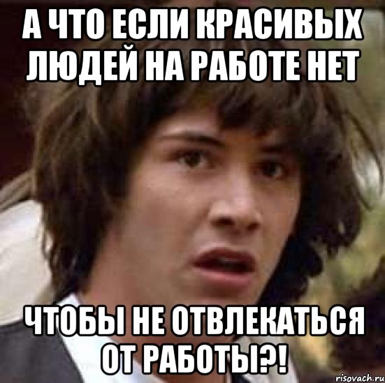 А что если красивых людей на работе нет чтобы не отвлекаться от работы?!, Мем А что если (Киану Ривз)