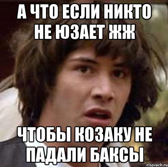 А что если никто не юзает жж чтобы Козаку не падали баксы, Мем А что если (Киану Ривз)