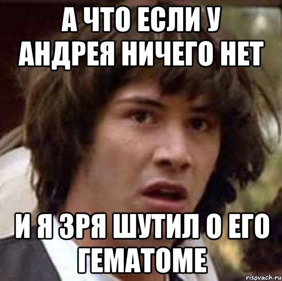 а что если у Андрея ничего нет и я зря шутил о его гематоме, Мем А что если (Киану Ривз)