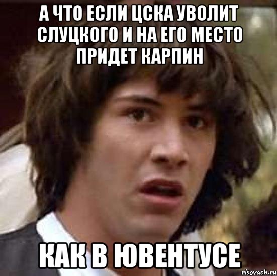 А что если ЦСКА уволит Слуцкого и на его место придет Карпин Как в Ювентусе, Мем А что если (Киану Ривз)