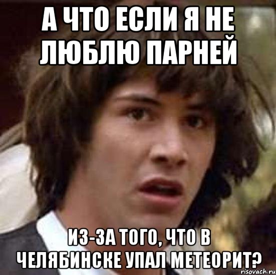 а что если я не люблю парней из-за того, что в Челябинске упал метеорит?, Мем А что если (Киану Ривз)