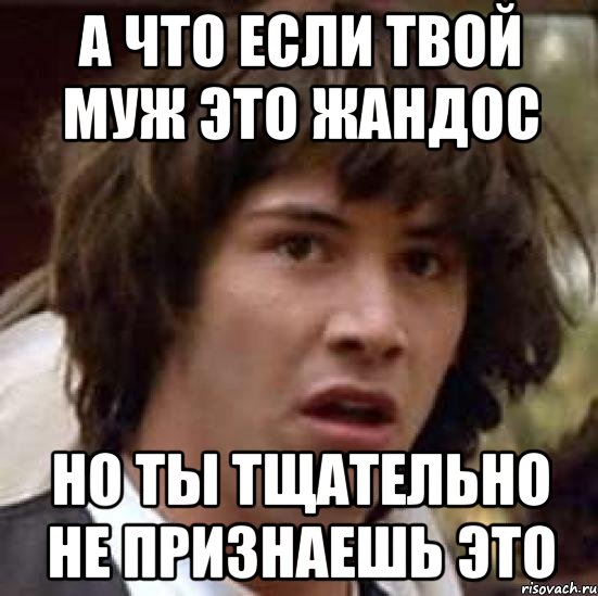 А что если твой муж это Жандос Но ты тщательно не признаешь это, Мем А что если (Киану Ривз)