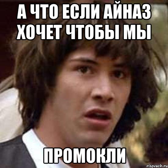 А что если Айназ хочет чтобы мы ПРОМОКЛИ, Мем А что если (Киану Ривз)